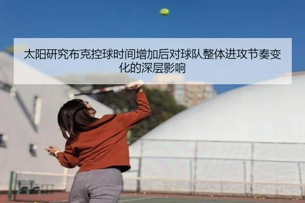 太阳研究布克控球时间增加后对球队整体进攻节奏变化的深层影响